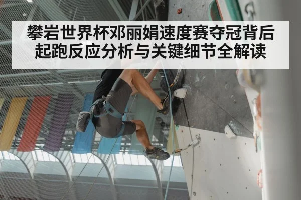 攀岩世界杯邓丽娟速度赛夺冠背后起跑反应分析与关键细节全解读